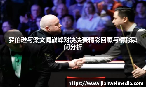 罗伯逊与梁文博巅峰对决决赛精彩回顾与精彩瞬间分析