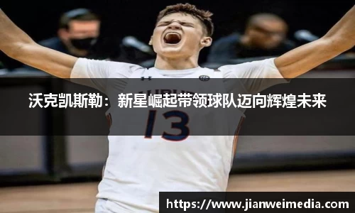 沃克凯斯勒：新星崛起带领球队迈向辉煌未来