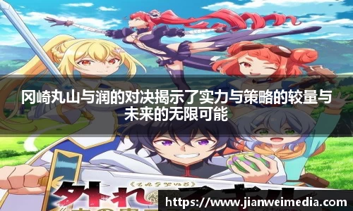 冈崎丸山与润的对决揭示了实力与策略的较量与未来的无限可能