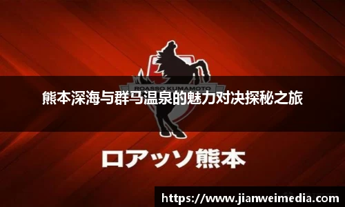 熊本深海与群马温泉的魅力对决探秘之旅