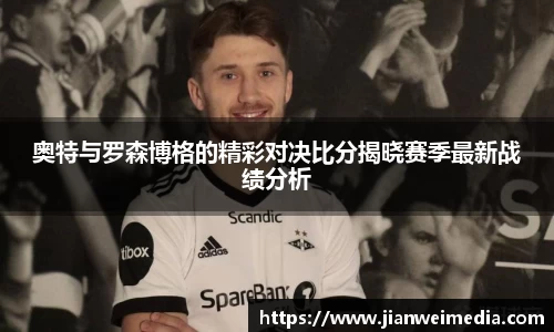 奥特与罗森博格的精彩对决比分揭晓赛季最新战绩分析