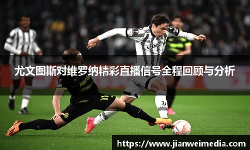 尤文图斯对维罗纳精彩直播信号全程回顾与分析