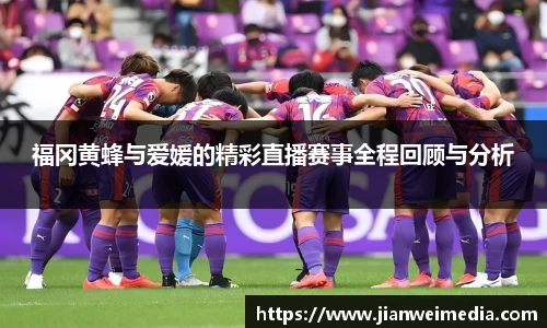 福冈黄蜂与爱媛的精彩直播赛事全程回顾与分析
