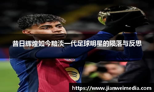 昔日辉煌如今黯淡一代足球明星的陨落与反思