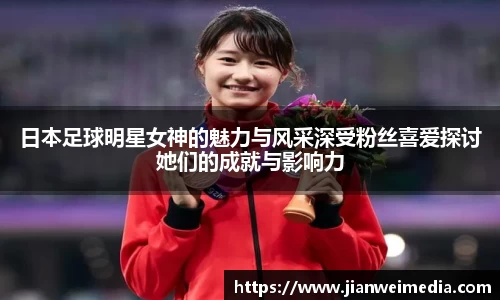 日本足球明星女神的魅力与风采深受粉丝喜爱探讨她们的成就与影响力