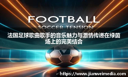 法国足球歌曲歌手的音乐魅力与激情传递在绿茵场上的完美结合